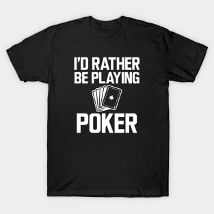 Poker - I'd rather be playing poker w T-Shirt